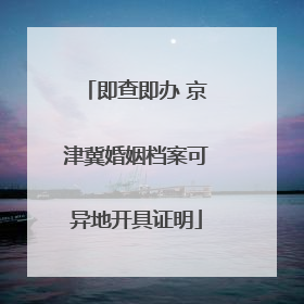 即查即办 京津冀婚姻档案可异地开具证明