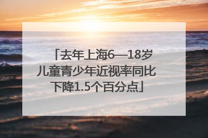 去年上海6—18岁儿童青少年近视率同比下降1.5个百分点