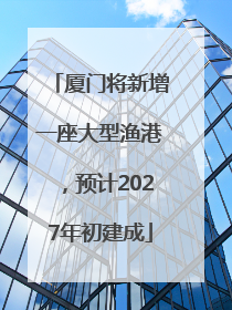 厦门将新增一座大型渔港，预计2027年初建成