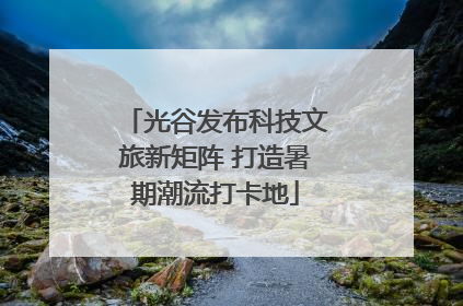 光谷发布科技文旅新矩阵 打造暑期潮流打卡地