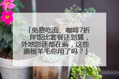 免费吃面、咖啡7折、拌饭比套餐还划算，外地影迷都在薅，这些票根羊毛你用了吗？