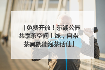 免费开放！东湖公园共享茶空间上线，自带茶具就能泡茶话仙