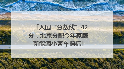入围“分数线”42分，北京分配今年家庭新能源小客车指标