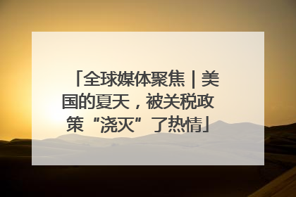 全球媒体聚焦｜美国的夏天，被关税政策“浇灭”了热情