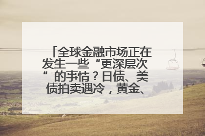 全球金融市场正在发生一些“更深层次”的事情？日债、美债拍卖遇冷，黄金、比特币新高