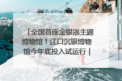 全国首座金银器主题博物馆！江口沉银博物馆今年底投入试运行｜万千气象看四川