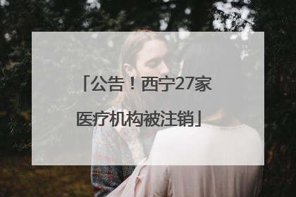 公告！西宁27家医疗机构被注销