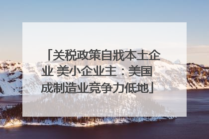 关税政策自戕本土企业 美小企业主：美国成制造业竞争力低地