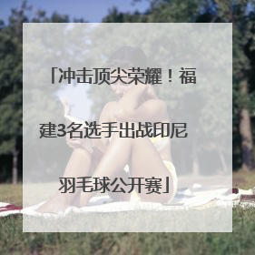 冲击顶尖荣耀！福建3名选手出战印尼羽毛球公开赛