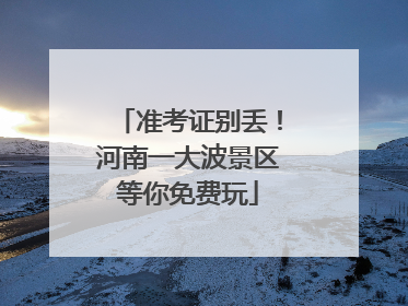 准考证别丢！河南一大波景区等你免费玩