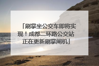 刷掌坐公交车即将实现！成都二环路公交站正在更新刷掌闸机