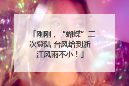 刚刚，“蝴蝶”二次登陆 台风给到浙江风雨不小！