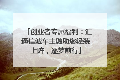 创业者专属福利：汇通信诚车主融助您轻装上阵，逐梦前行