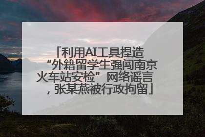 利用AI工具捏造 “外籍留学生强闯南京火车站安检”网络谣言，张某燕被行政拘留
