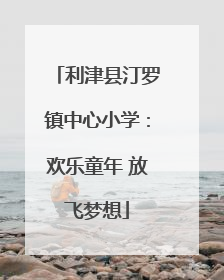 利津县汀罗镇中心小学：欢乐童年 放飞梦想