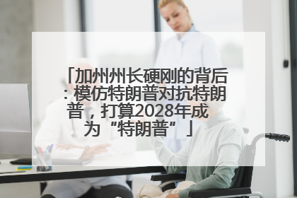 加州州长硬刚的背后：模仿特朗普对抗特朗普，打算2028年成为“特朗普”
