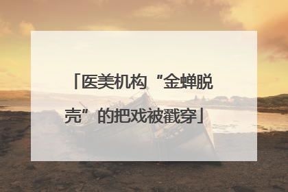 医美机构“金蝉脱壳”的把戏被戳穿