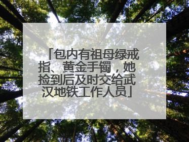包内有祖母绿戒指、黄金手镯，她捡到后及时交给武汉地铁工作人员