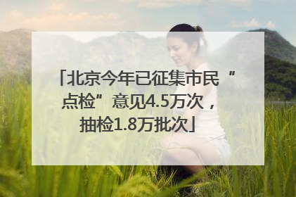 北京今年已征集市民“点检”意见4.5万次，抽检1.8万批次