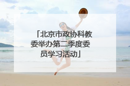 北京市政协科教委举办第二季度委员学习活动