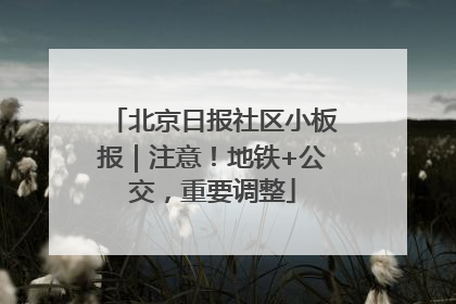 北京日报社区小板报｜注意！地铁+公交，重要调整