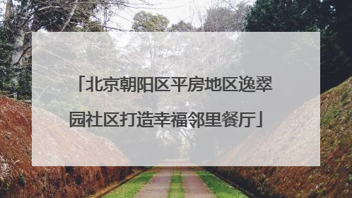 北京朝阳区平房地区逸翠园社区打造幸福邻里餐厅