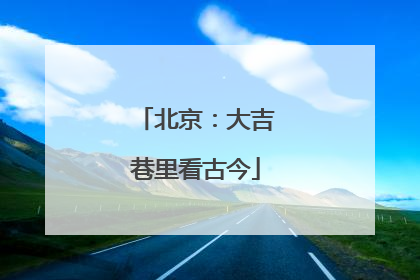 北京：大吉巷里看古今