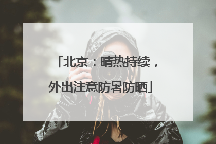 北京：晴热持续，外出注意防暑防晒
