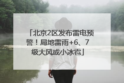 北京2区发布雷电预警！局地雷雨+6、7级大风或小冰雹
