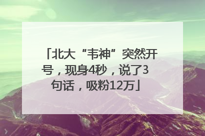 北大“韦神”突然开号，现身4秒，说了3句话，吸粉12万