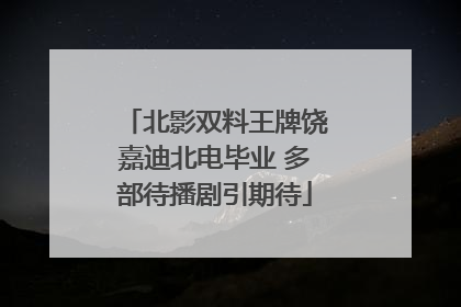 北影双料王牌饶嘉迪北电毕业 多部待播剧引期待