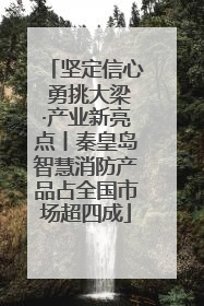 坚定信心 勇挑大梁·产业新亮点丨秦皇岛智慧消防产品占全国市场超四成