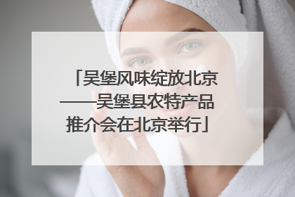 吴堡风味绽放北京——吴堡县农特产品推介会在北京举行