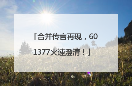 合并传言再现，601377火速澄清！