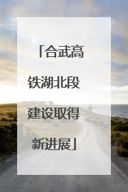 合武高铁湖北段建设取得新进展