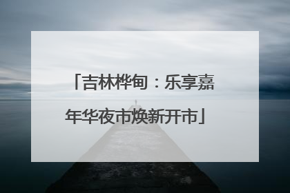 吉林桦甸：乐享嘉年华夜市焕新开市