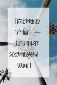 向沙地要“产值”——辽宁科尔沁沙地兴绿见闻