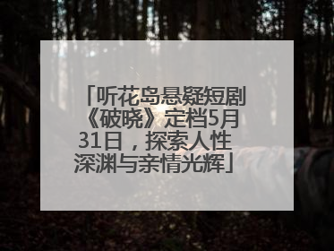 听花岛悬疑短剧《破晓》定档5月31日，探索人性深渊与亲情光辉