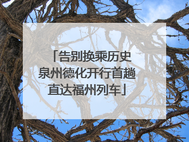 告别换乘历史 泉州德化开行首趟直达福州列车