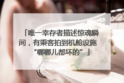 唯一幸存者描述惊魂瞬间，有乘客拍到机舱设施“哪哪儿都坏的”