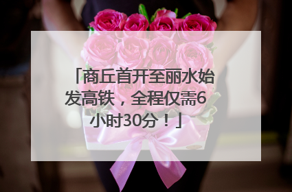 商丘首开至丽水始发高铁，全程仅需6小时30分！