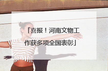 喜报！河南文物工作获多项全国表彰