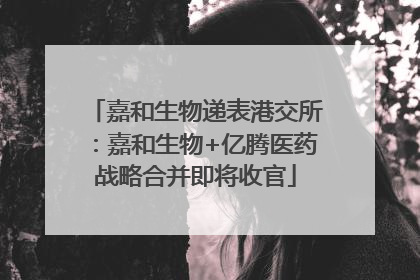 嘉和生物递表港交所：嘉和生物+亿腾医药战略合并即将收官