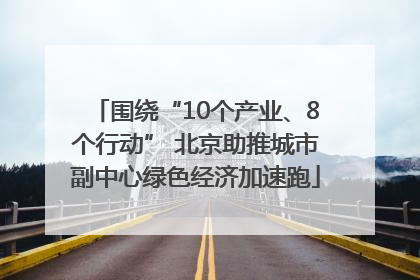 围绕“10个产业、8个行动” 北京助推城市副中心绿色经济加速跑