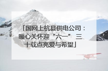 国网上杭县供电公司：暖心关怀迎“六一” 三十载点亮爱与希望