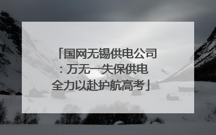 国网无锡供电公司：万无一失保供电 全力以赴护航高考