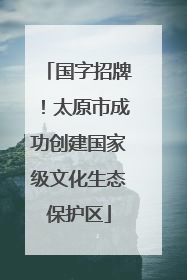 国字招牌！太原市成功创建国家级文化生态保护区