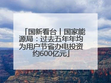 国新看台丨国家能源局：过去五年年均为用户节省办电投资约600亿元