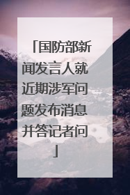 国防部新闻发言人就近期涉军问题发布消息并答记者问
