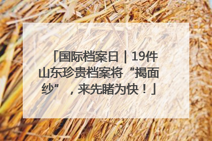 国际档案日｜19件山东珍贵档案将“揭面纱”，来先睹为快！